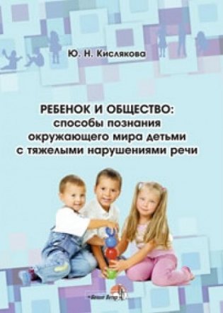 Ребенок и общество. Способы познания окружающего мира детьми с тяжелыми нарушениями речи фото книги