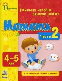 Математика. Уникальная методика развития ребенка 4-5 лет. Для занятий родителей с детьми. Часть 2