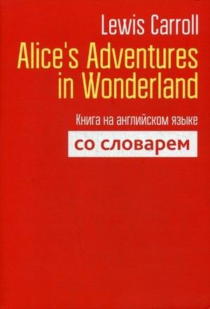 Alice`s Adventures in Wonderland. Книга на английском языке со словарем фото книги