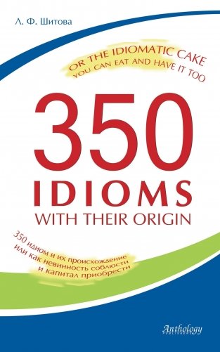 350 Idioms with Their Origin, or The Idiomatic Cake You Can Eat and Have It Too фото книги
